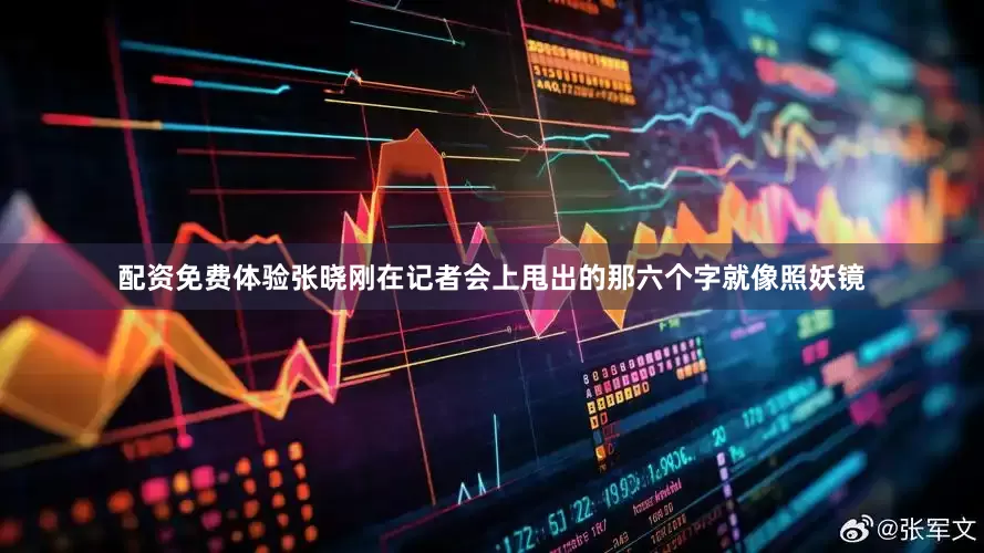配资免费体验张晓刚在记者会上甩出的那六个字就像照妖镜