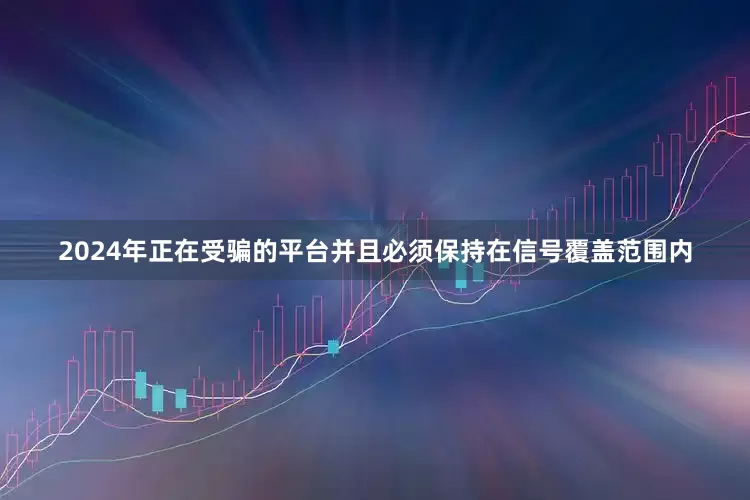 2024年正在受骗的平台并且必须保持在信号覆盖范围内