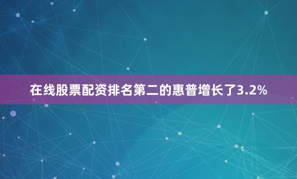 在线股票配资排名第二的惠普增长了3.2%