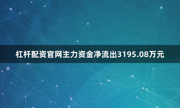 杠杆配资官网主力资金净流出3195.08万元