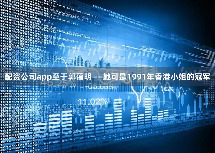 配资公司app至于郭蔼明——她可是1991年香港小姐的冠军