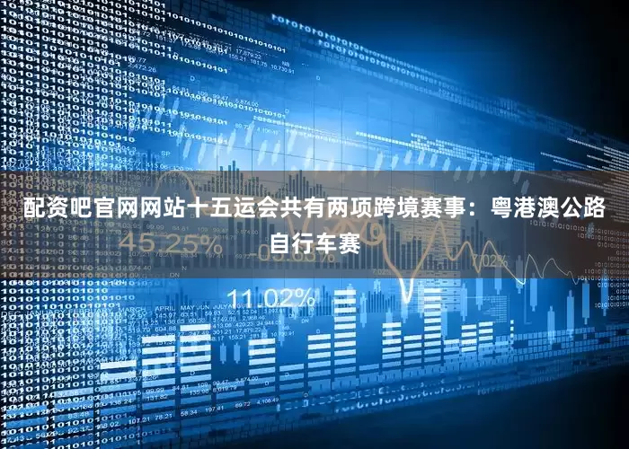 配资吧官网网站十五运会共有两项跨境赛事：粤港澳公路自行车赛