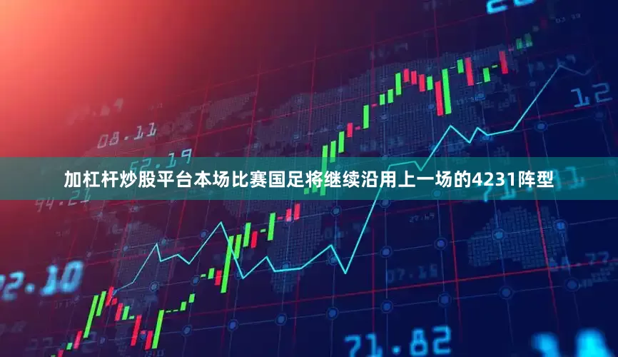 加杠杆炒股平台本场比赛国足将继续沿用上一场的4231阵型
