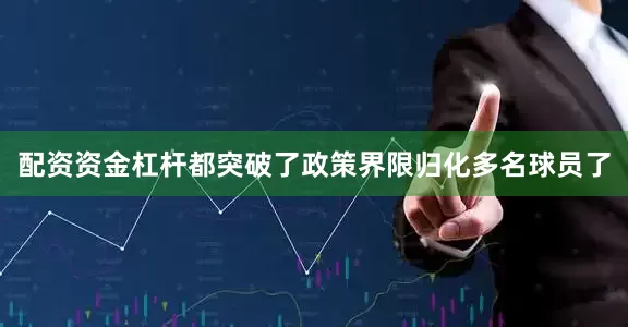 配资资金杠杆都突破了政策界限归化多名球员了