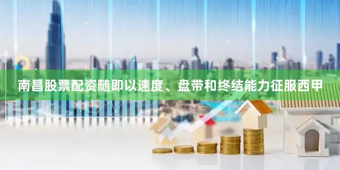 南昌股票配资随即以速度、盘带和终结能力征服西甲
