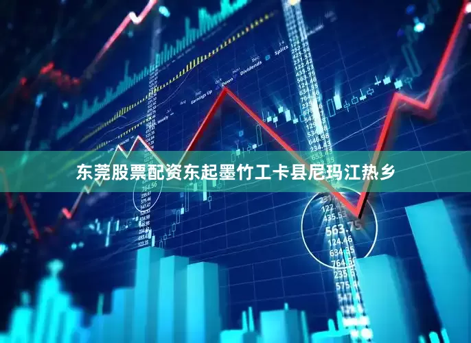 东莞股票配资东起墨竹工卡县尼玛江热乡