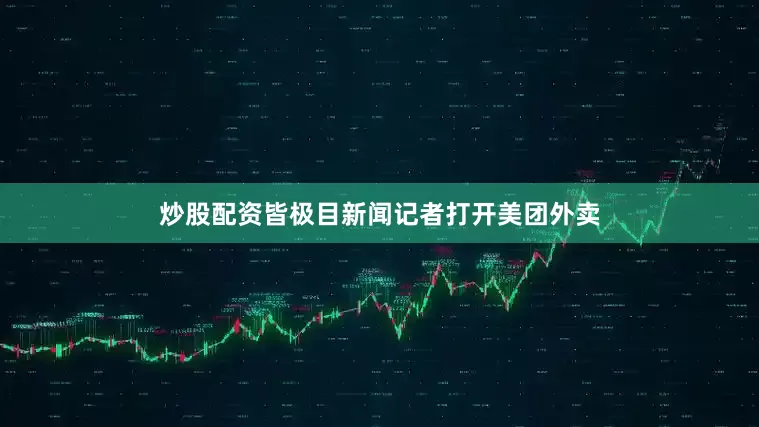 炒股配资皆极目新闻记者打开美团外卖