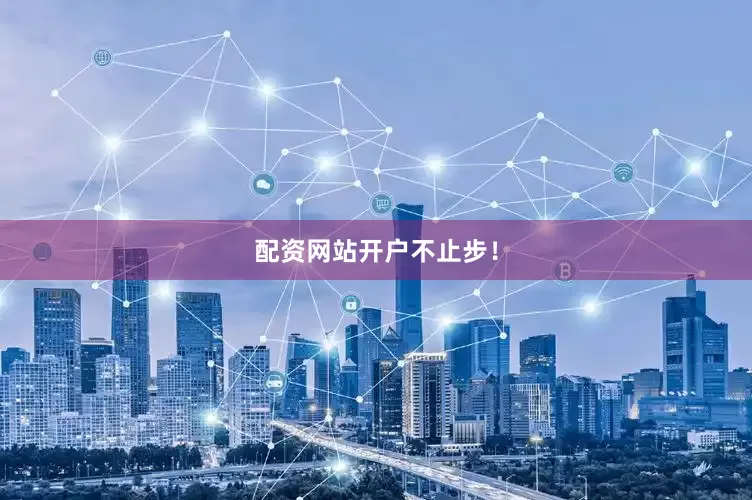 配资网站开户不止步！