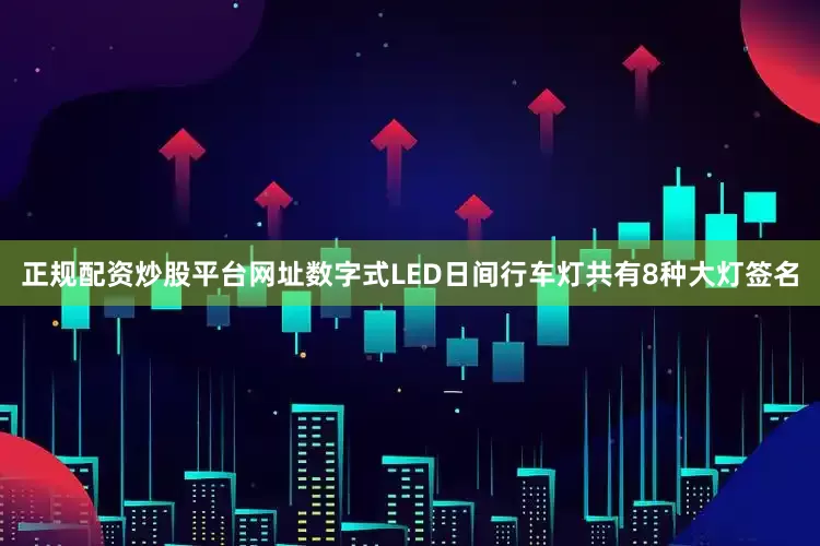 正规配资炒股平台网址数字式LED日间行车灯共有8种大灯签名