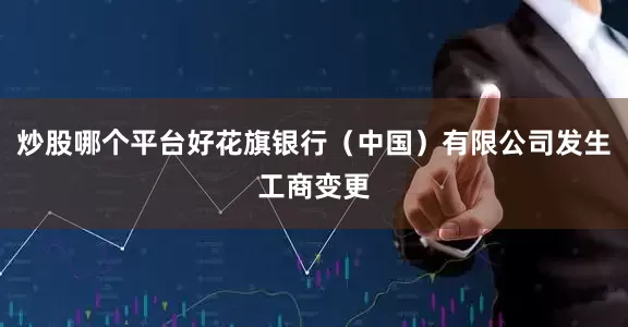 炒股哪个平台好花旗银行（中国）有限公司发生工商变更