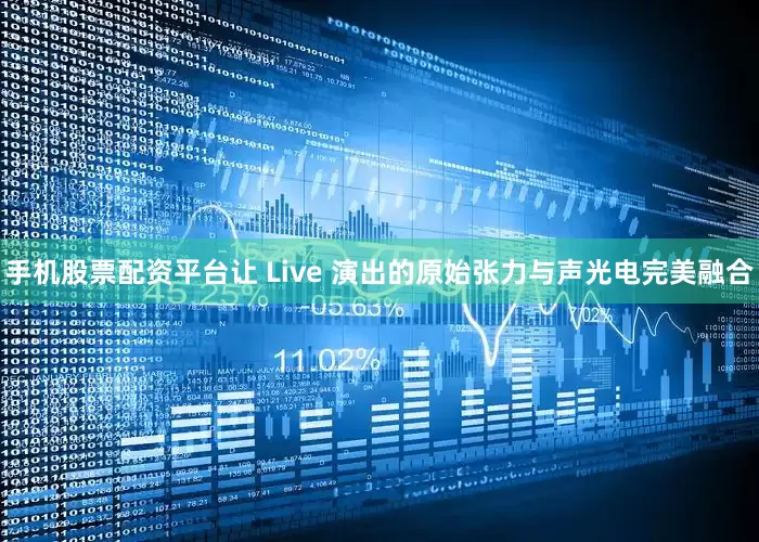 手机股票配资平台让 Live 演出的原始张力与声光电完美融合