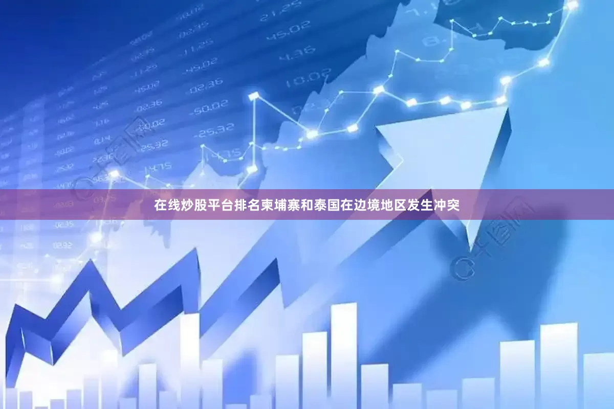 在线炒股平台排名柬埔寨和泰国在边境地区发生冲突