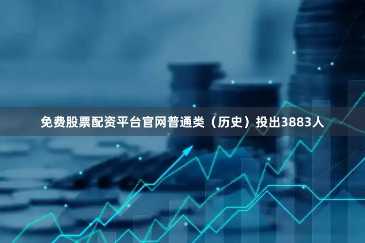 免费股票配资平台官网普通类（历史）投出3883人