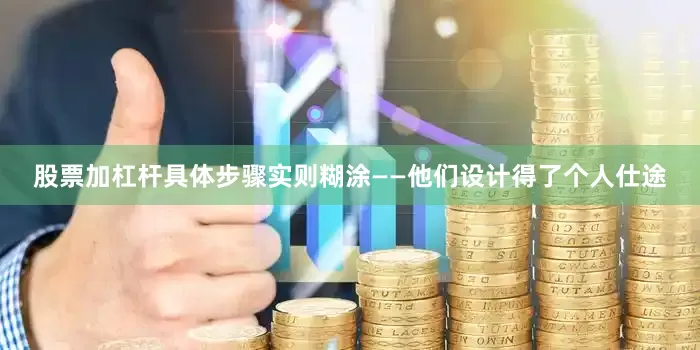股票加杠杆具体步骤实则糊涂——他们设计得了个人仕途
