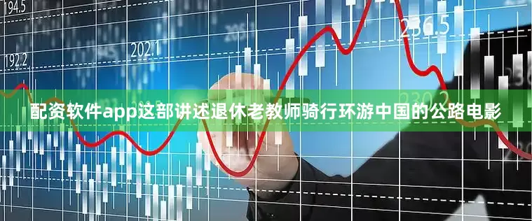 配资软件app这部讲述退休老教师骑行环游中国的公路电影