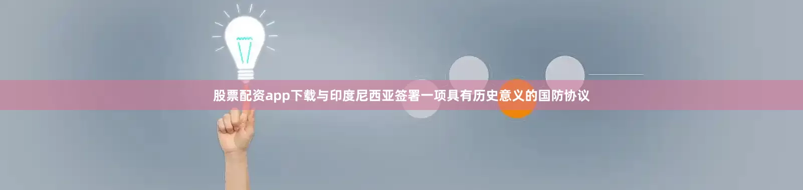 股票配资app下载与印度尼西亚签署一项具有历史意义的国防协议