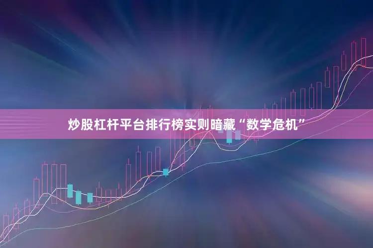 炒股杠杆平台排行榜实则暗藏“数学危机”