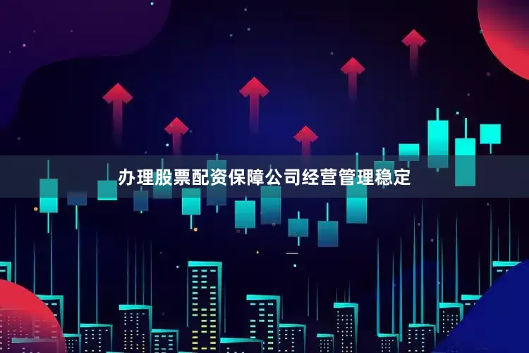 办理股票配资保障公司经营管理稳定