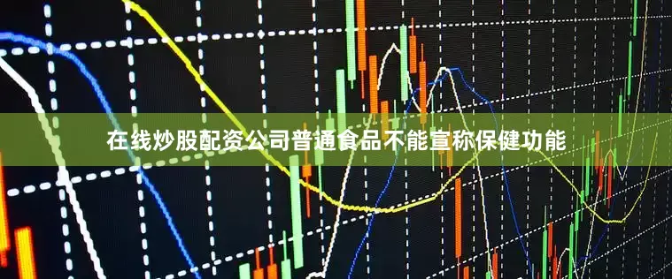 在线炒股配资公司普通食品不能宣称保健功能