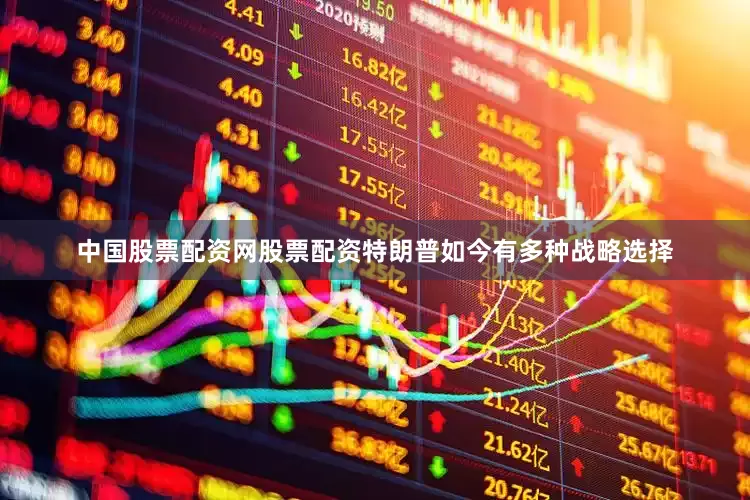 中国股票配资网股票配资特朗普如今有多种战略选择
