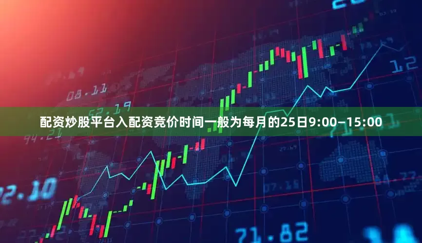 配资炒股平台入配资竞价时间一般为每月的25日9:00—15:00