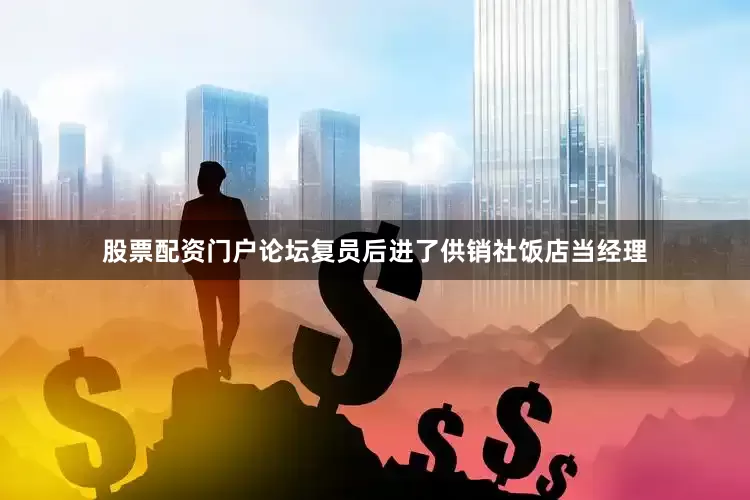 股票配资门户论坛复员后进了供销社饭店当经理