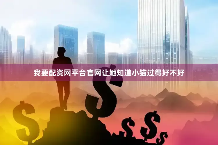 我要配资网平台官网让她知道小猫过得好不好
