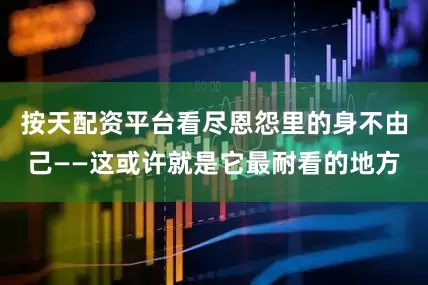 按天配资平台看尽恩怨里的身不由己——这或许就是它最耐看的地方
