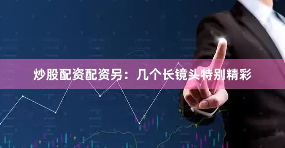 炒股配资配资另：几个长镜头特别精彩
