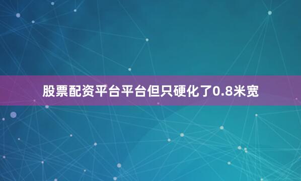 股票配资平台平台但只硬化了0.8米宽
